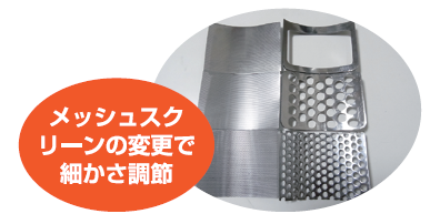 メッシュスクリーンの変更で細かさ調整可能